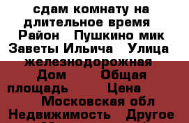 сдам комнату на длительное время › Район ­ Пушкино мик.Заветы Ильича › Улица ­ железнодорожная › Дом ­ 8 › Общая площадь ­ 15 › Цена ­ 12 500 - Московская обл. Недвижимость » Другое   . Московская обл.